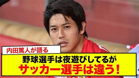 【悲報】野球選手は夜遊びしてる！サッカー内田篤人が語るサッカーは夜遊びしたらとても試合なんて出来ない Youtube