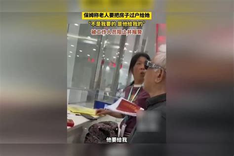 保姆称老人要把房子过户给她，“不是我要的 是他给我的”，被工作人员阻止，并报警。