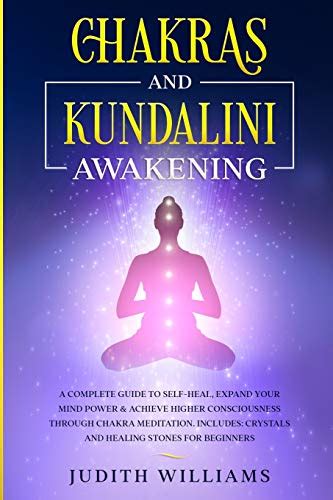 Chakras And Kundalini Awakening A Complete Guide To Self Heal Expand Your Mind Power And Achieve