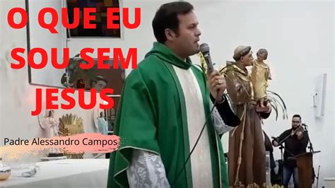 O Que Eu Sou Sem Jesus Padre Alessandro Campos Serm O Youtube