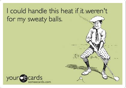 I Could Handle This Heat If It Weren T For My Sweaty Balls Seasonal