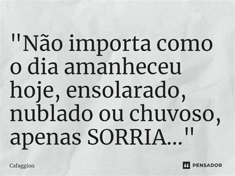 Não Importa Como O Dia Cafaggion Pensador