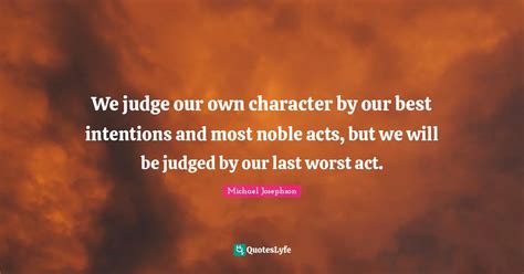 We Judge Our Own Character By Our Best Intentions And Most Noble Acts Quote By Michael