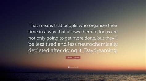 Daniel J Levitin Quote That Means That People Who Organize Their