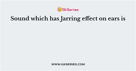 Sound which has Jarring effect on ears is