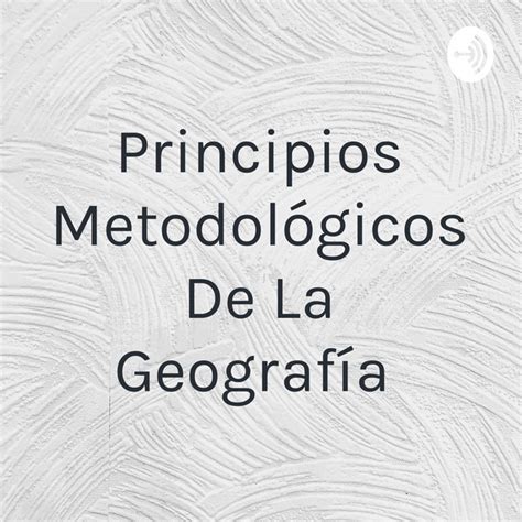 Principios Metodológicos De La Geografía Podcast on Spotify