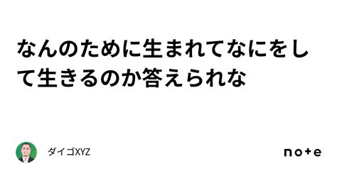 なんのために生まれてなにをして生きるのか答えられな｜ダイゴxyz