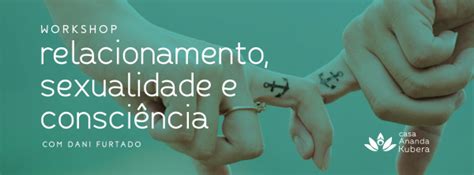 Workshop Relacionamento Sexualidade E Consciência Com Dani Furtado