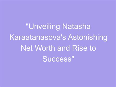 Unveiling Natasha Karaatanasova S Astonishing Net Worth And Rise To