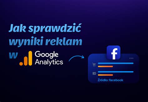 Jak sprawdzić konwersje z reklam w Google Analytics Poradnik krok po kroku