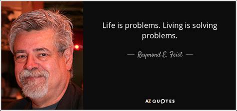 Raymond E Feist Quote Life Is Problems Living Is Solving Problems