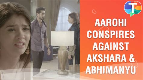 Akshara Cries As Aarohi Conspires Against Her And Abhimanyu Yeh