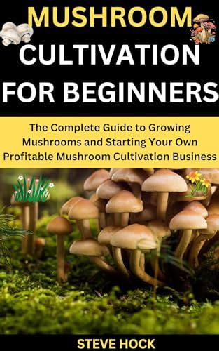 Mushroom Cultivation For Beginners The Complete Guide To Growing