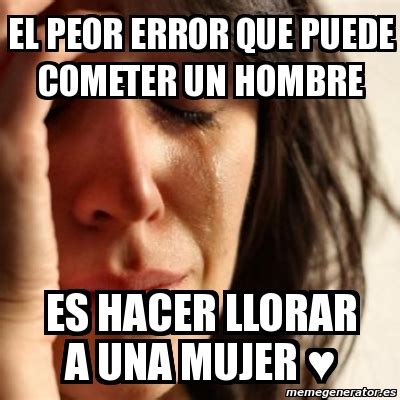 Meme Problems El Peor Error Que Puede Cometer Un Hombre Es Hacer