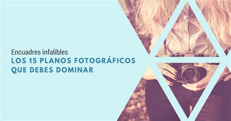 Los 15 planos fotográficos que debes dominar Aprende