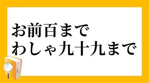 「お前百までわしゃ九十九まで」（おまえひゃくまでわしゃくじゅうくまで）の意味