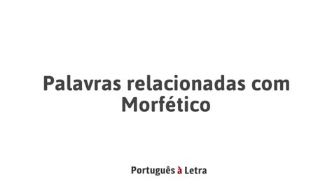 Significado Da Palavra Morfética - Palavras relacionadas com Morfético | Português à Letra