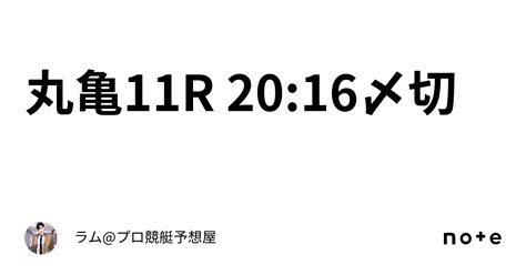 丸亀11r 2016〆切🚤｜ラムプロ競艇予想屋⚜️