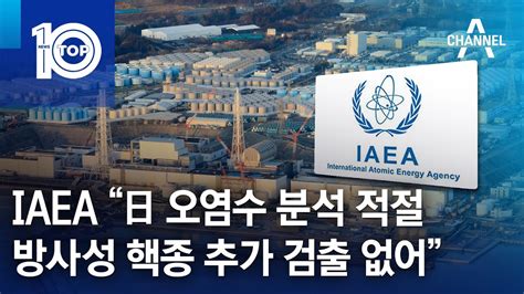 Iaea “日 오염수 분석 적절방사성 핵종 추가 검출 없어” 뉴스top 10 Youtube