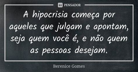 A Hipocrisia Começa Por Aqueles Que Berenice Gomes Pensador