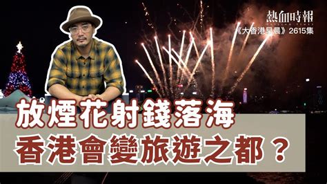 【大香港早晨 Ep 2615】放煙花射錢落海，香港會變旅遊之都？ Youtube