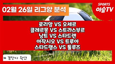 토토분석ㅣ축구분석ㅣ스포츠토토ㅣ2월26일 해외축구분석ㅣ리그앙ㅣ로리앙 오세르ㅣ클레르몽 스트라스부르ㅣ낭트 스타드렌ㅣ아작시오 트루아ㅣ