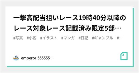 🔥一撃高配当狙いレース🔥19時40分以降のレース🔥対象レース記載済み🔥限定5部まで🔥｜emperor555555💥競艇予想師💥