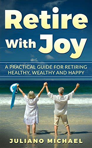 Retire With Joy A Practical Guide For Retiring Healthy