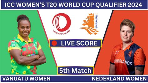 Live Vanuatu Women Vs Nederland Women ICC Women S T20 World Cup