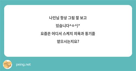 나인님 항상 그림 잘 보고 있습니다ㅇ 요즘은 어디서 스케치 의욕과 동기를 얻으시는지요 Peing 질문함