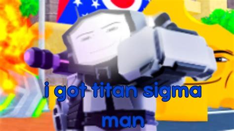 I Got Titan Sigma Man In Ttd Youtube