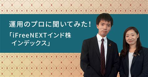 運用のプロに聞いてみた！日本初のインド株式インデックスファンド「ifreenextインド株インデックス」 ソニー銀行 公式ブログ