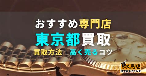 東京都内でおすすめ買取業者8選！業者の選び方や高く売るコツも解説 高く売れるドットコムマガジン