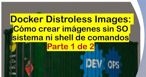 Docker Distroless Images Cómo Crear Imágenes Sin So Sistema Ni Shell