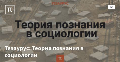 Тезаурус: Теория познания в социологии — все самое интересное на ПостНауке