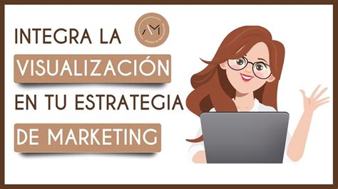 C Mo Incorporar La Visualizaci N En Tu Estrategia De Marketing Para