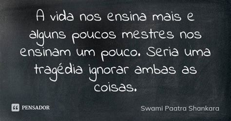 A Vida Nos Ensina Mais E Alguns Poucos Swami Paatra Shankara Pensador