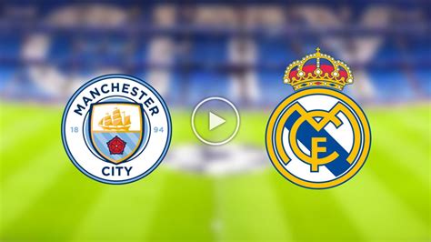 Link Nonton Live Streaming Man City Vs Real Madrid Leg Liga Champions