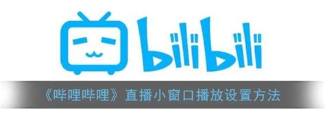 B站直播怎么开小窗口哔哩哔哩直播小窗口播放设置方法3dm手游