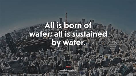 All Is Born Of Water All Is Sustained By Water Johann