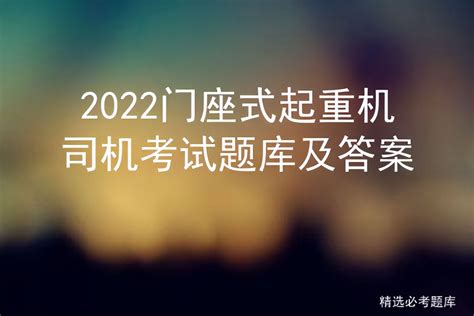 2022门座式起重机司机考试题库及答案 标件库