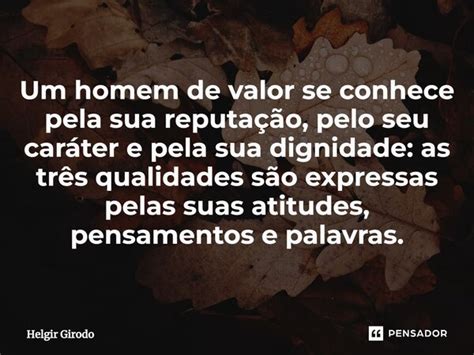 Qualidades De Um Homem De Valor - ⁠Um homem de valor se conhece pela sua... Helgir Girodo - Pensador