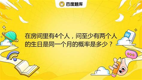 在房间里有4个人，问至少有两个人的生日是同一个月的概率是多少？百度教育