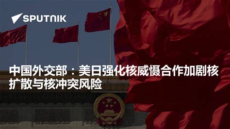 中国外交部：美日强化核威慑合作加剧核扩散与核冲突风险 2024年7月30日 俄罗斯卫星通讯社