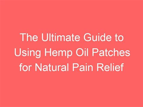 The Ultimate Guide To Using Hemp Oil Patches For Natural Pain Relief