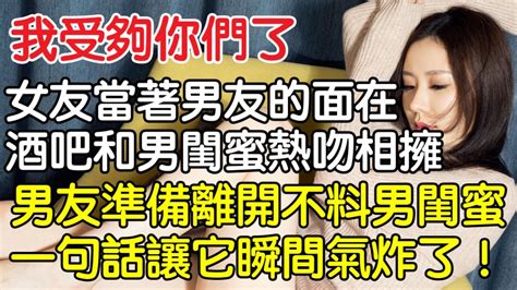 “我受夠你們了！”女友當著男友的面在酒吧和男閨蜜熱吻相擁，男友一怒之下準備離開不料男閨蜜一句話瞬間讓他氣炸了！｜情感｜男閨蜜｜妻子出軌｜沉香醉