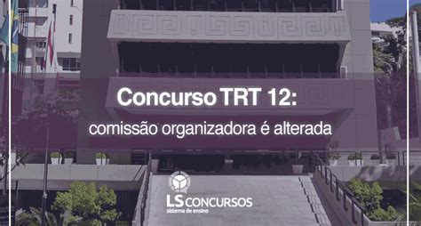 Concurso Trt 12 Comissão Organizadora é Alterada Ls Ensino