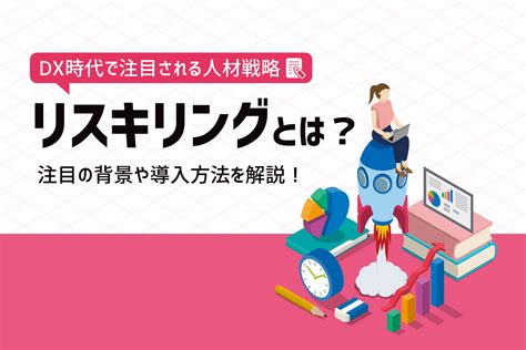 Dx時代に注目の人材育成！リスキリングとは？効果や実践方法を解説 プレシキ！school