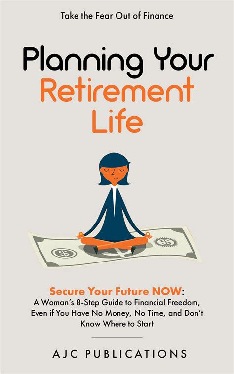 Planning Your Retirement Life Secure Your Future Now A Woman S 8 Step Guide To Financial