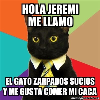 Meme Business Cat Hola Jeremi Me Llamo El Gato Zarpados Sucios Y Me